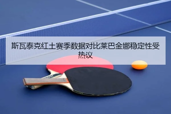 斯瓦泰克红土赛季数据对比莱巴金娜稳定性受热议